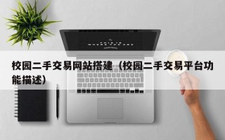 张北校园二手交易网站搭建（校园二手交易平台功能描述）