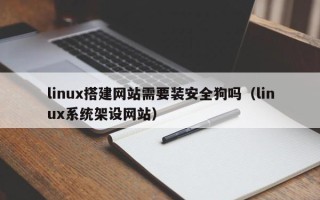 张北linux搭建网站需要装安全狗吗（linux系统架设网站）