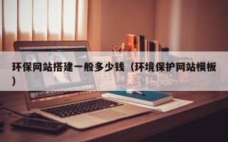 张北环保网站搭建一般多少钱（环境保护网站模板）