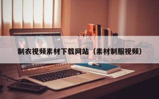 张北制衣视频素材下载网站（素材制服视频）