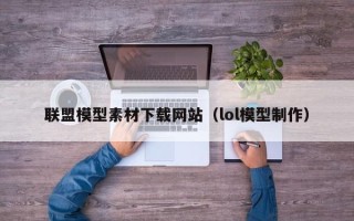 张北联盟模型素材下载网站（lol模型制作）