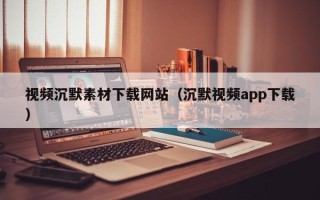 张北视频沉默素材下载网站（沉默视频app下载）