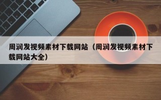 张北周润发视频素材下载网站（周润发视频素材下载网站大全）