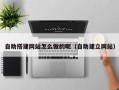 张北自助搭建网站怎么做的呢（自助建立网站）