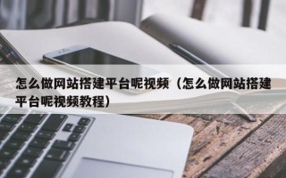 张北怎么做网站搭建平台呢视频（怎么做网站搭建平台呢视频教程）